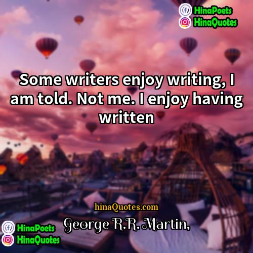 George RR Martin Quotes | Some writers enjoy writing, I am told.